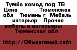 Тумба-комод под ТВ › Цена ­ 5 500 - Тюменская обл., Тюмень г. Мебель, интерьер » Прочая мебель и интерьеры   . Тюменская обл.